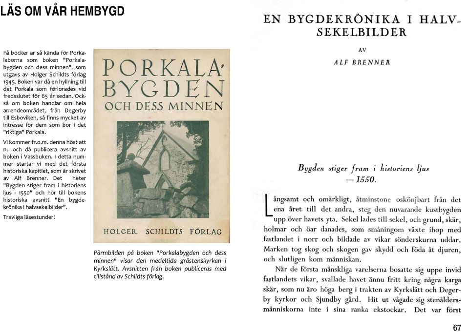 Också om boken handlar om hela arrendeområdet, från Degerby till Esboviken, så finns mycket av intresse för dem som bor i det "riktiga" Porkala. Vi kommer fr.o.m. denna höst att nu och då publicera avsnitt av boken i Vassbuken.