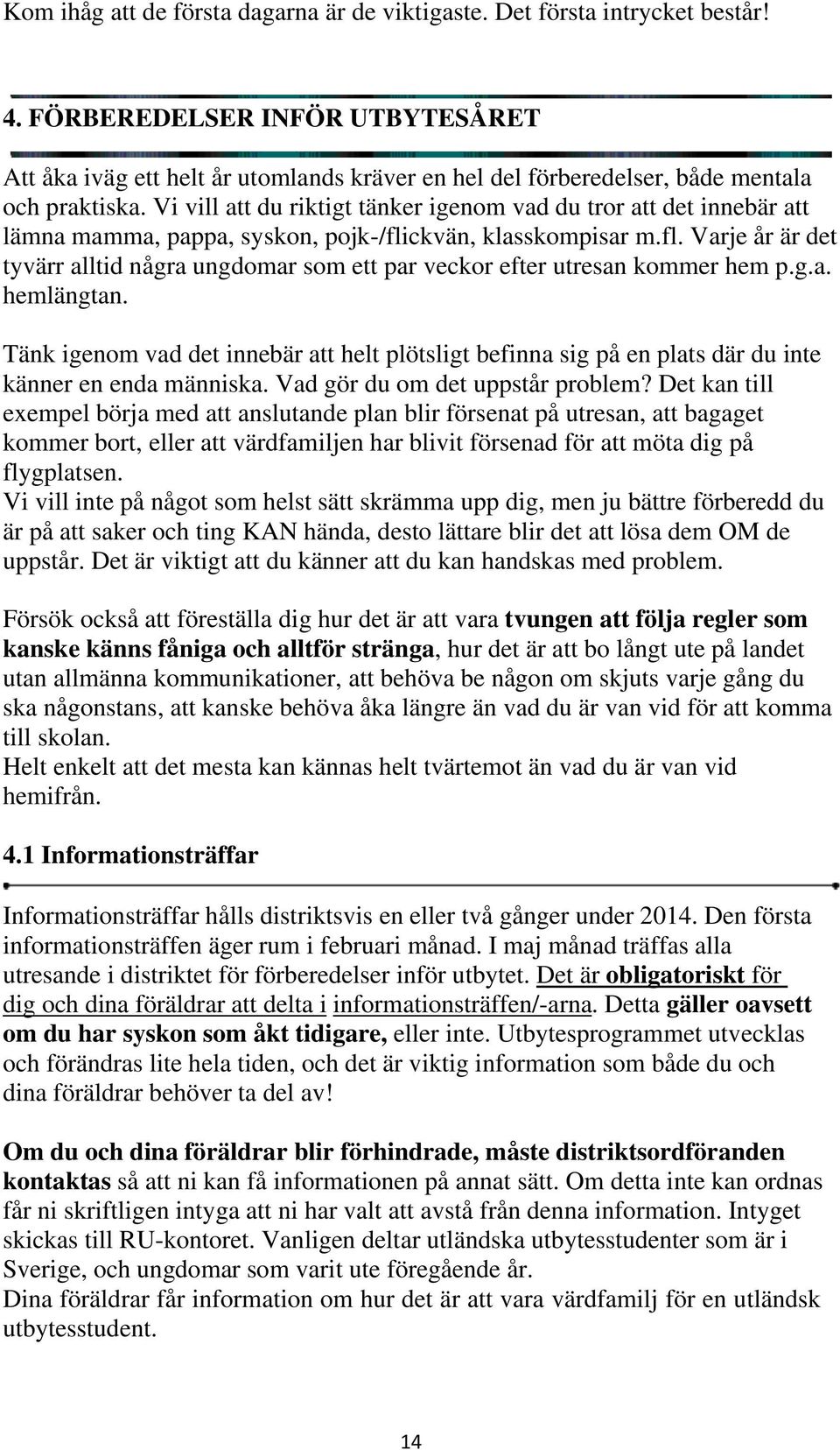 Vi vill att du riktigt tänker igenom vad du tror att det innebär att lämna mamma, pappa, syskon, pojk-/flickvän, klasskompisar m.fl. Varje år är det tyvärr alltid några ungdomar som ett par veckor efter utresan kommer hem p.