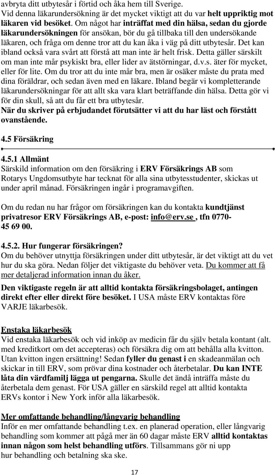 Det kan ibland också vara svårt att förstå att man inte är helt frisk. Detta gäller särskilt om man inte mår psykiskt bra, eller lider av ätstörningar, d.v.s. äter för mycket, eller för lite.