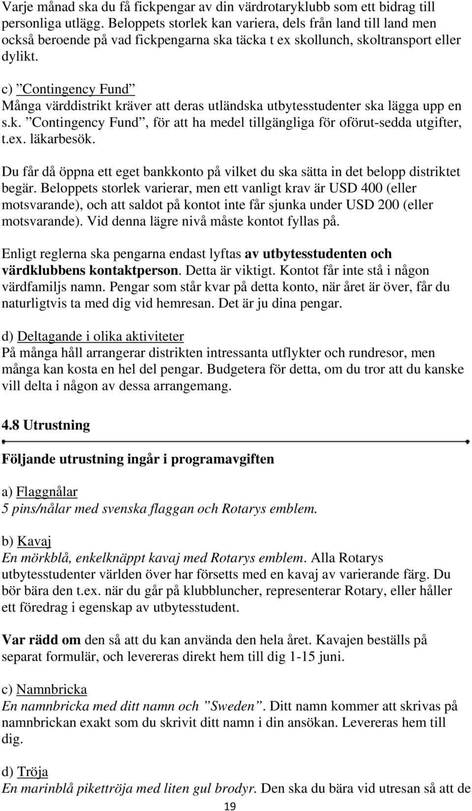 c) Contingency Fund Många värddistrikt kräver att deras utländska utbytesstudenter ska lägga upp en s.k. Contingency Fund, för att ha medel tillgängliga för oförut-sedda utgifter, t.ex. läkarbesök.