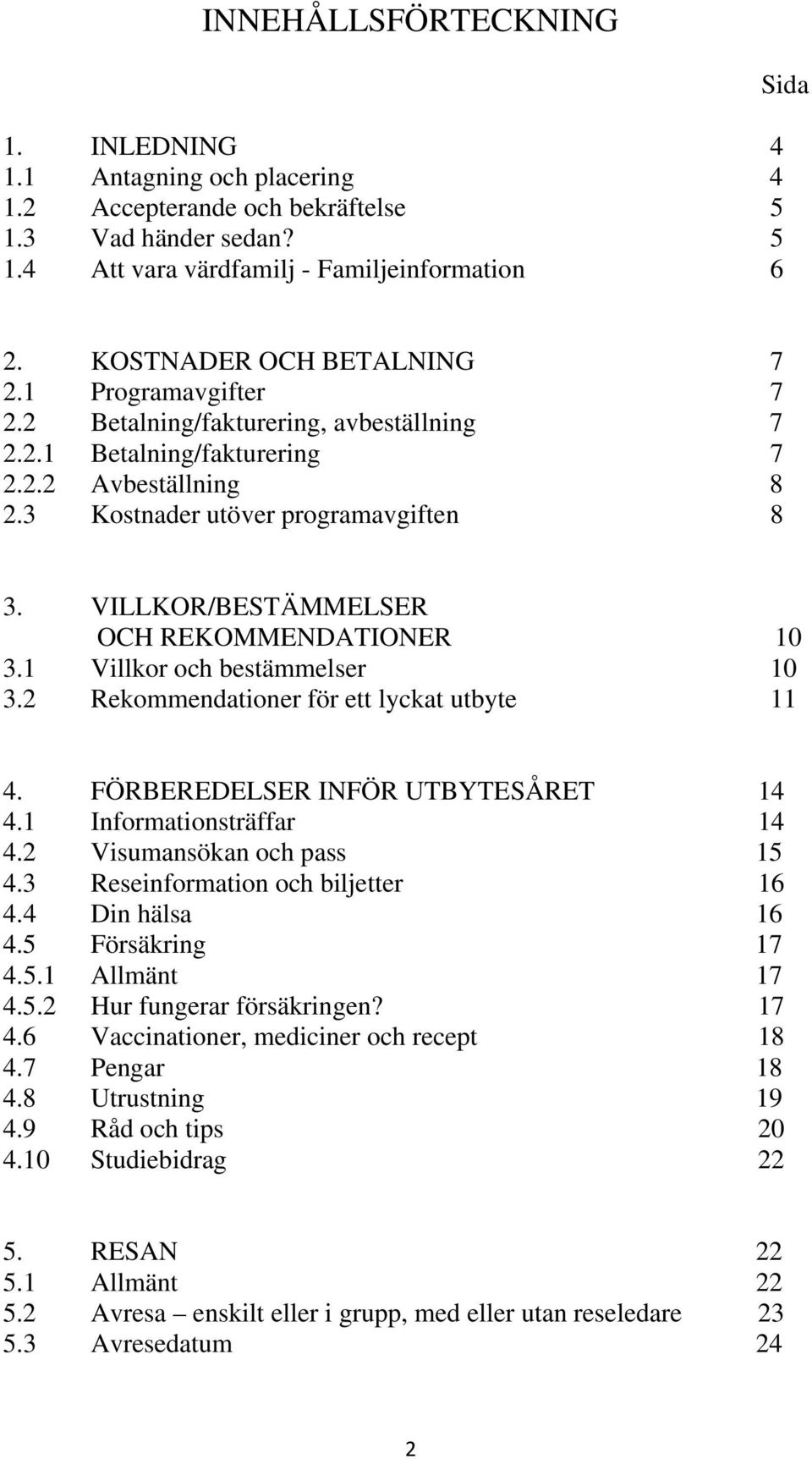 VILLKOR/BESTÄMMELSER OCH REKOMMENDATIONER 10 3.1 Villkor och bestämmelser 10 3.2 Rekommendationer för ett lyckat utbyte 11 4. FÖRBEREDELSER INFÖR UTBYTESÅRET 14 4.1 Informationsträffar 14 4.