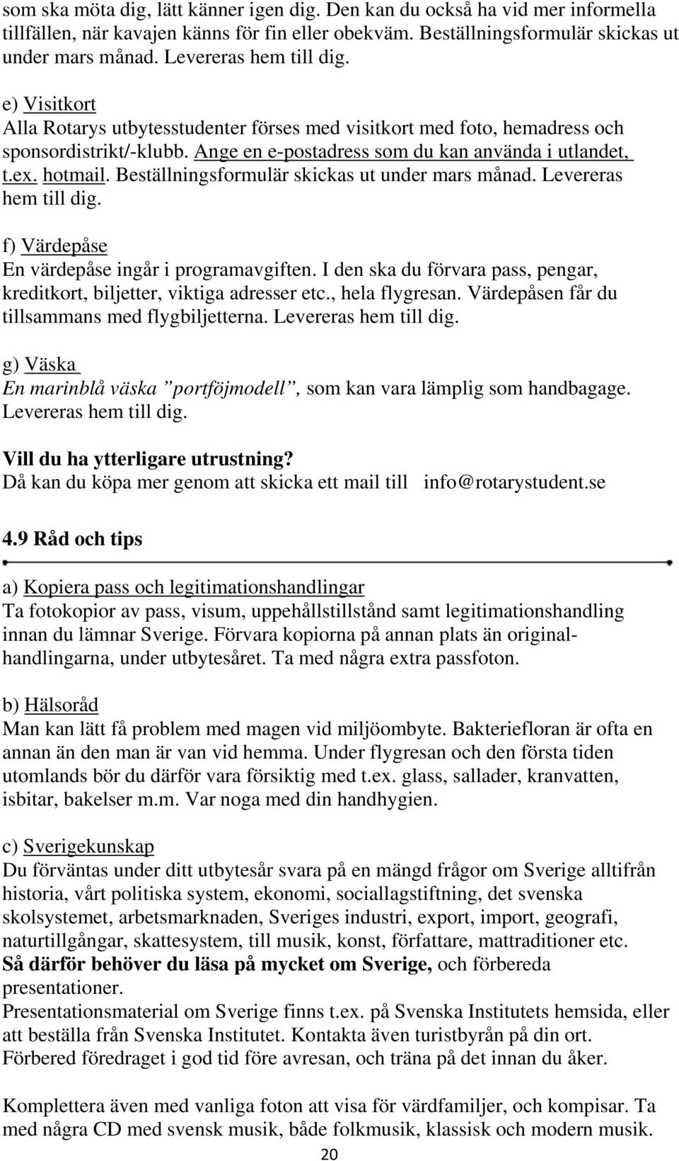 hotmail. Beställningsformulär skickas ut under mars månad. Levereras hem till dig. f) Värdepåse En värdepåse ingår i programavgiften.