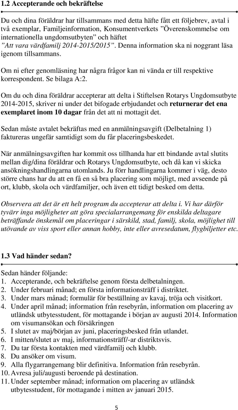 Om ni efter genomläsning har några frågor kan ni vända er till respektive korrespondent. Se bilaga A:2.