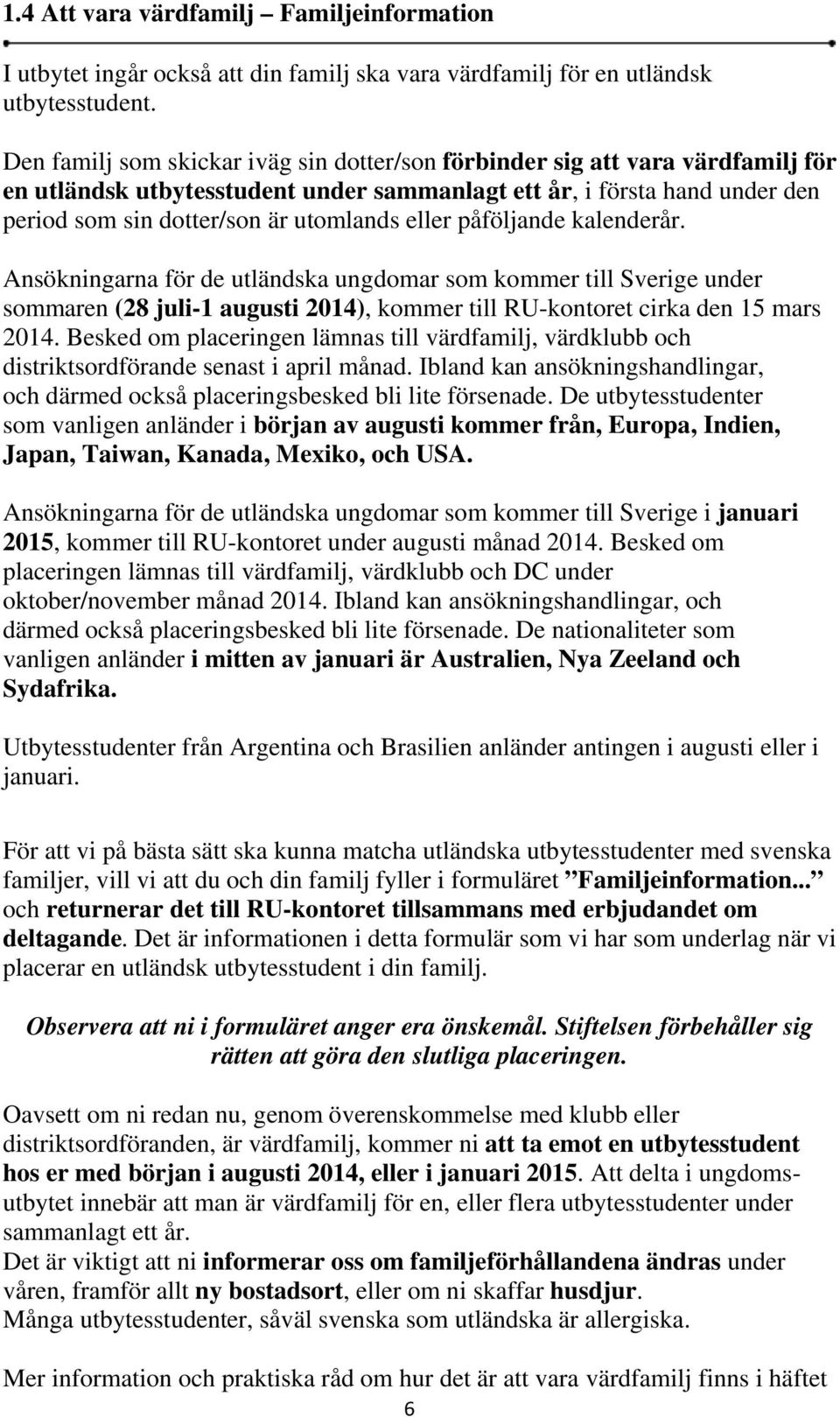 eller påföljande kalenderår. Ansökningarna för de utländska ungdomar som kommer till Sverige under sommaren (28 juli-1 augusti 2014), kommer till RU-kontoret cirka den 15 mars 2014.