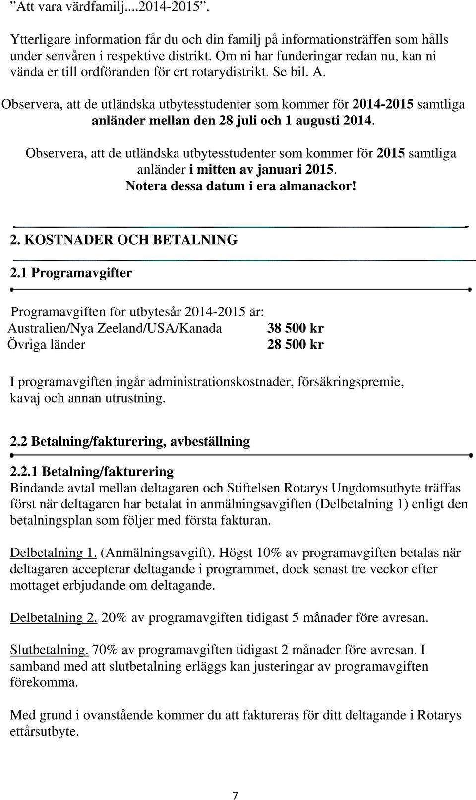 Observera, att de utländska utbytesstudenter som kommer för 2014-2015 samtliga anländer mellan den 28 juli och 1 augusti 2014.