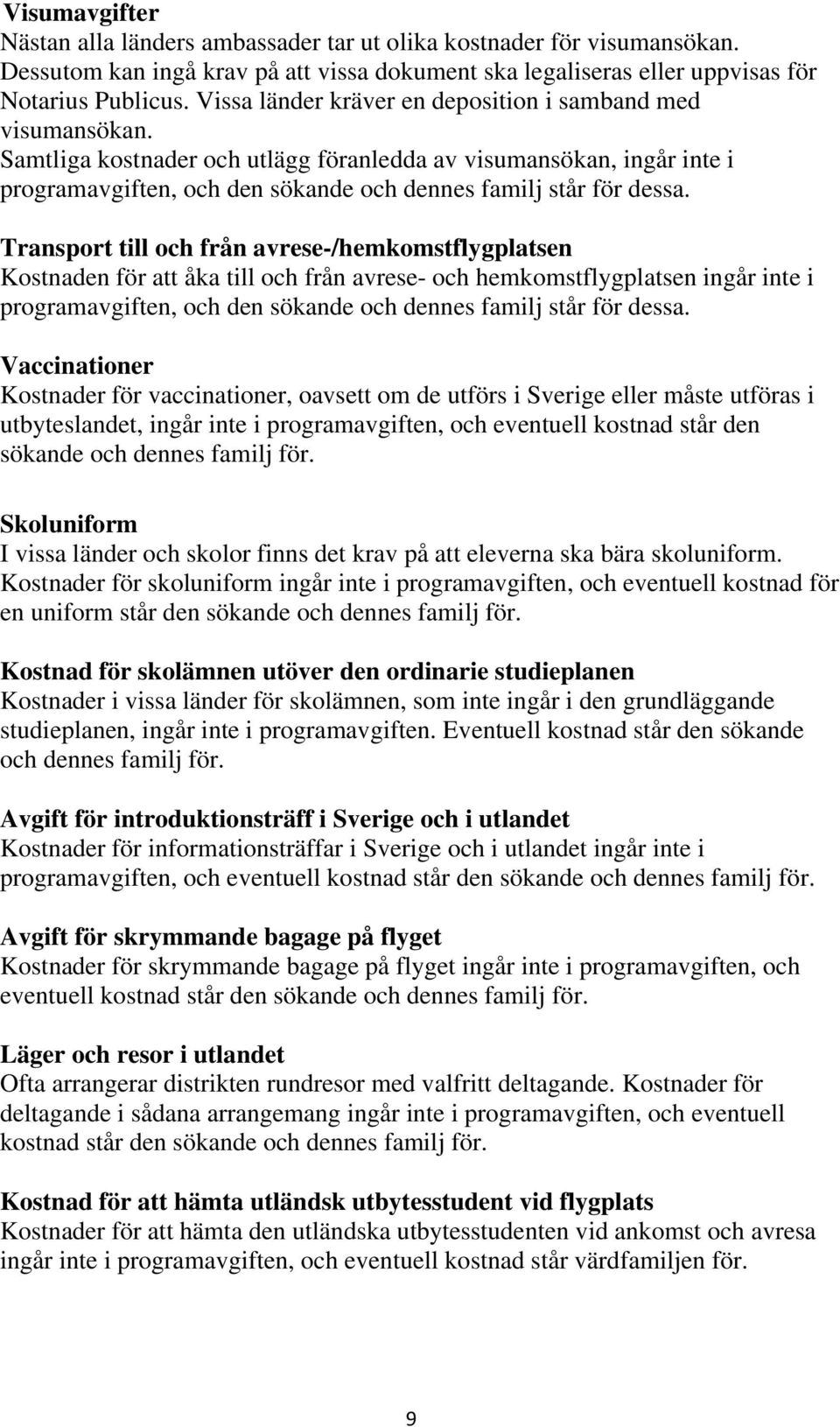 Transport till och från avrese-/hemkomstflygplatsen Kostnaden för att åka till och från avrese- och hemkomstflygplatsen ingår inte i programavgiften, och den sökande och dennes familj står för dessa.