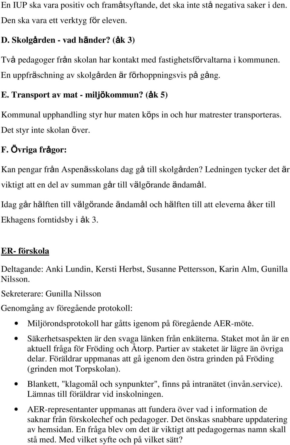 ( k 5) Kommunal upphandling styr hur maten k ps in och hur matrester transporteras. Det styr inte skolan ver. F. vriga fr gor: Kan pengar fr n Aspen sskolans dag g till skolg rden?