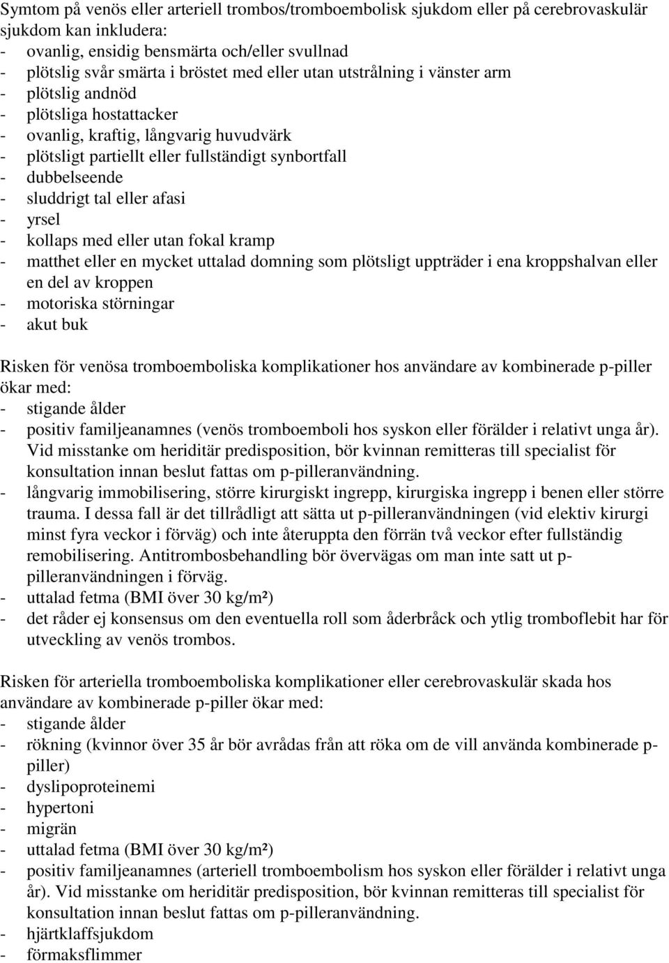 tal eller afasi - yrsel - kollaps med eller utan fokal kramp - matthet eller en mycket uttalad domning som plötsligt uppträder i ena kroppshalvan eller en del av kroppen - motoriska störningar - akut