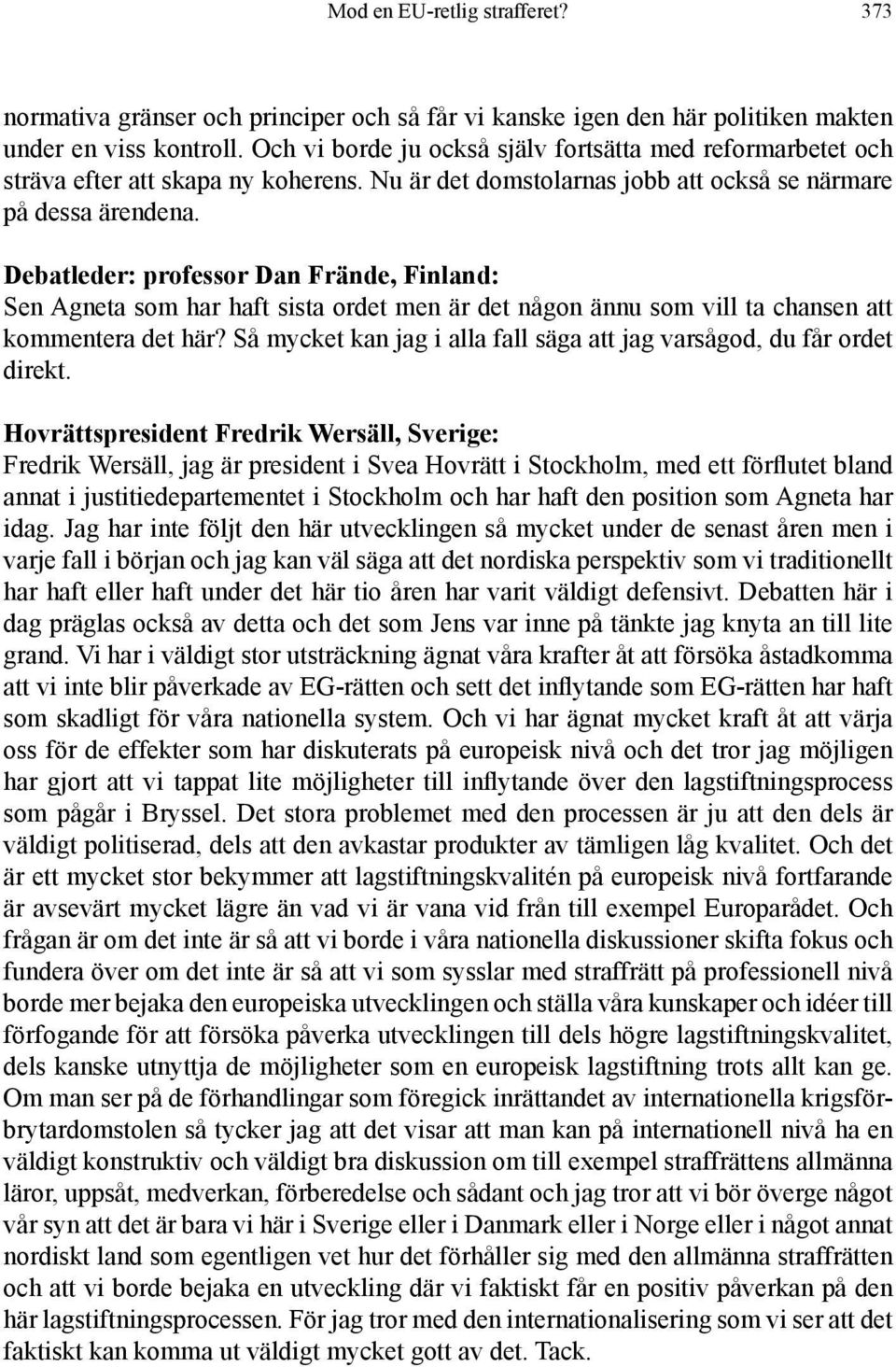 Debatleder: professor Dan Frände, Finland: Sen Agneta som har haft sista ordet men är det någon ännu som vill ta chansen att kommentera det här?