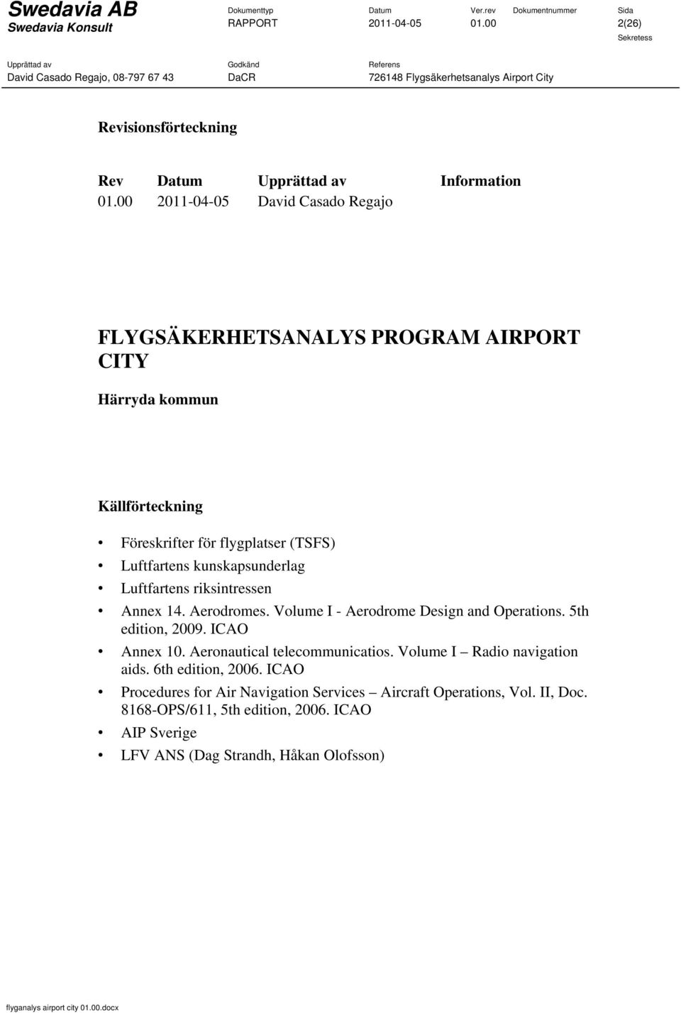 kunskapsunderlag Luftfartens riksintressen Annex 14. Aerodromes. Volume I - Aerodrome Design and Operations. 5th edition, 2009. ICAO Annex 10.