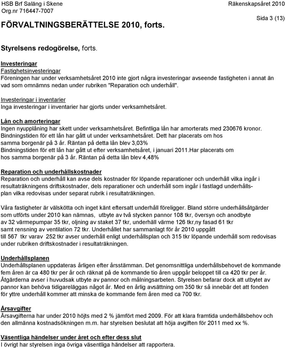 underhåll". Investeringar i inventarier Inga investeringar i inventarier har gjorts under verksamhetsåret. Lån och amorteringar Ingen nyupplåning har skett under verksamhetsåret.