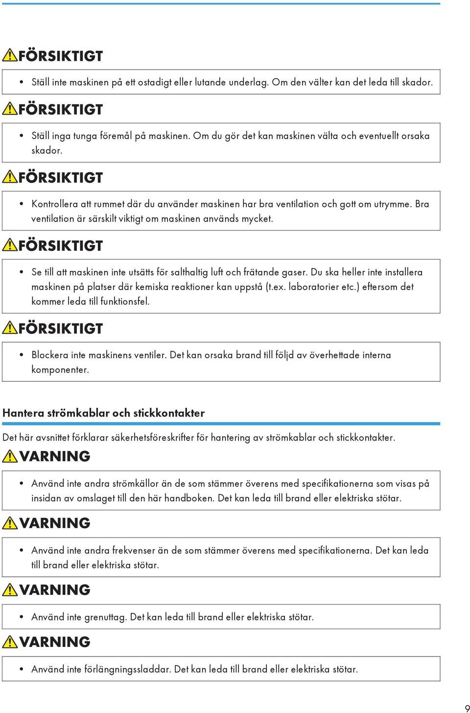 Se till att maskinen inte utsätts för salthaltig luft och frätande gaser. Du ska heller inte installera maskinen på platser där kemiska reaktioner kan uppstå (t.ex. laboratorier etc.