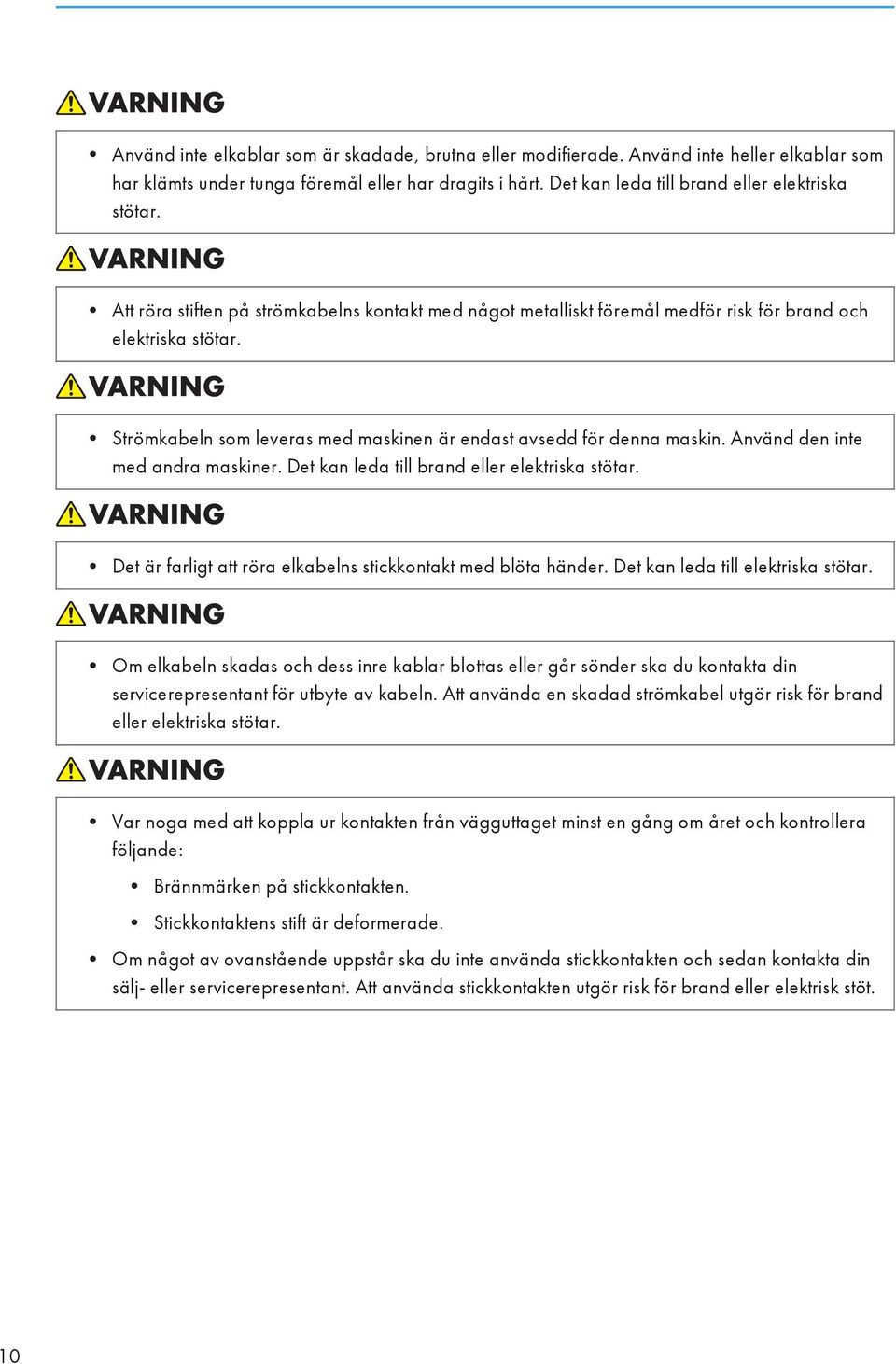 Använd den inte med andra maskiner. Det kan leda till brand eller elektriska stötar. Det är farligt att röra elkabelns stickkontakt med blöta händer. Det kan leda till elektriska stötar.