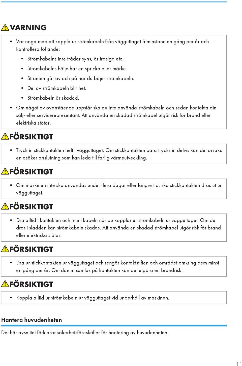 Om något av ovanstående uppstår ska du inte använda strömkabeln och sedan kontakta din sälj- eller servicerepresentant. Att använda en skadad strömkabel utgör risk för brand eller elektriska stötar.