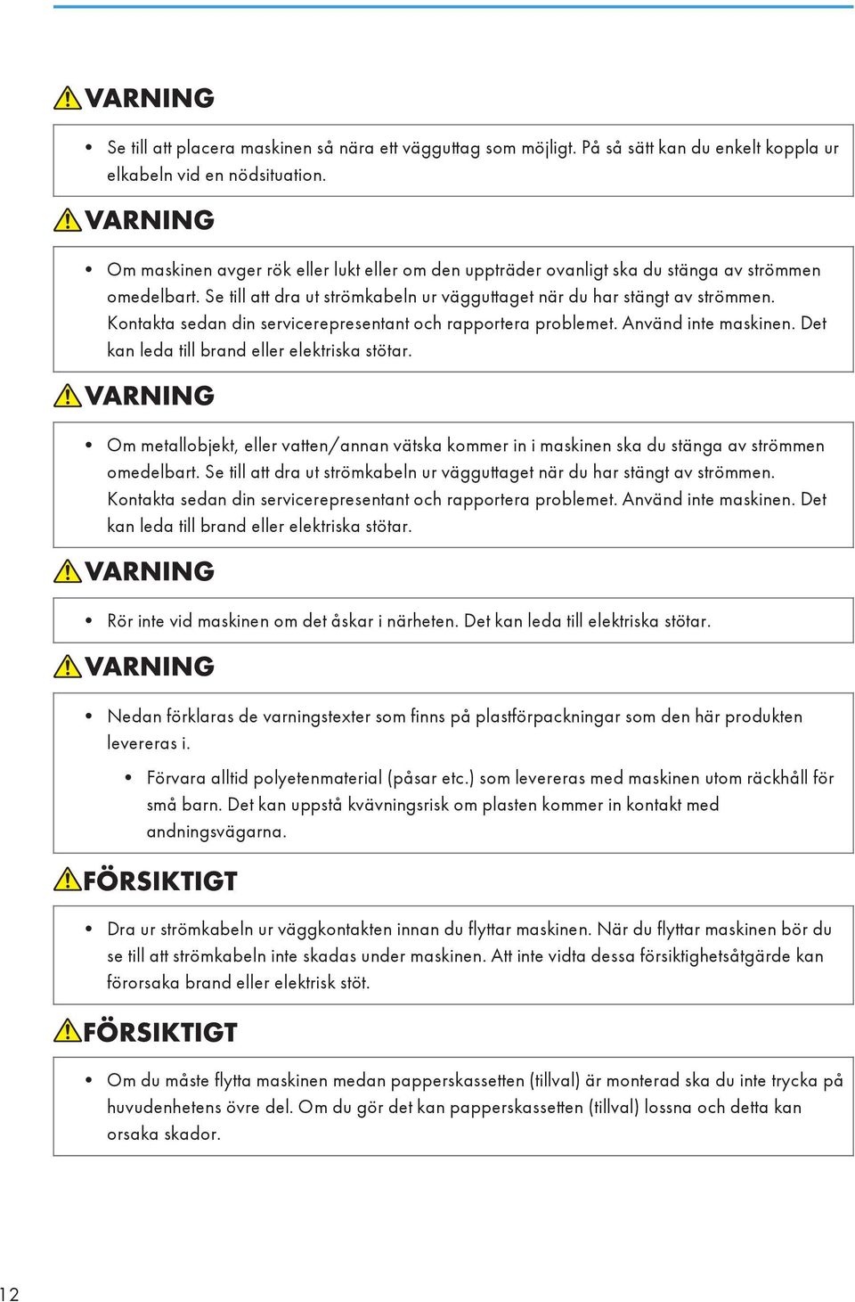 Kontakta sedan din servicerepresentant och rapportera problemet. Använd inte maskinen. Det kan leda till brand eller elektriska stötar.