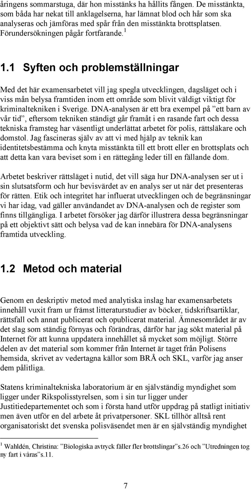 1 Syften och problemställningar Med det här examensarbetet vill jag spegla utvecklingen, dagsläget och i viss mån belysa framtiden inom ett område som blivit väldigt viktigt för kriminaltekniken i