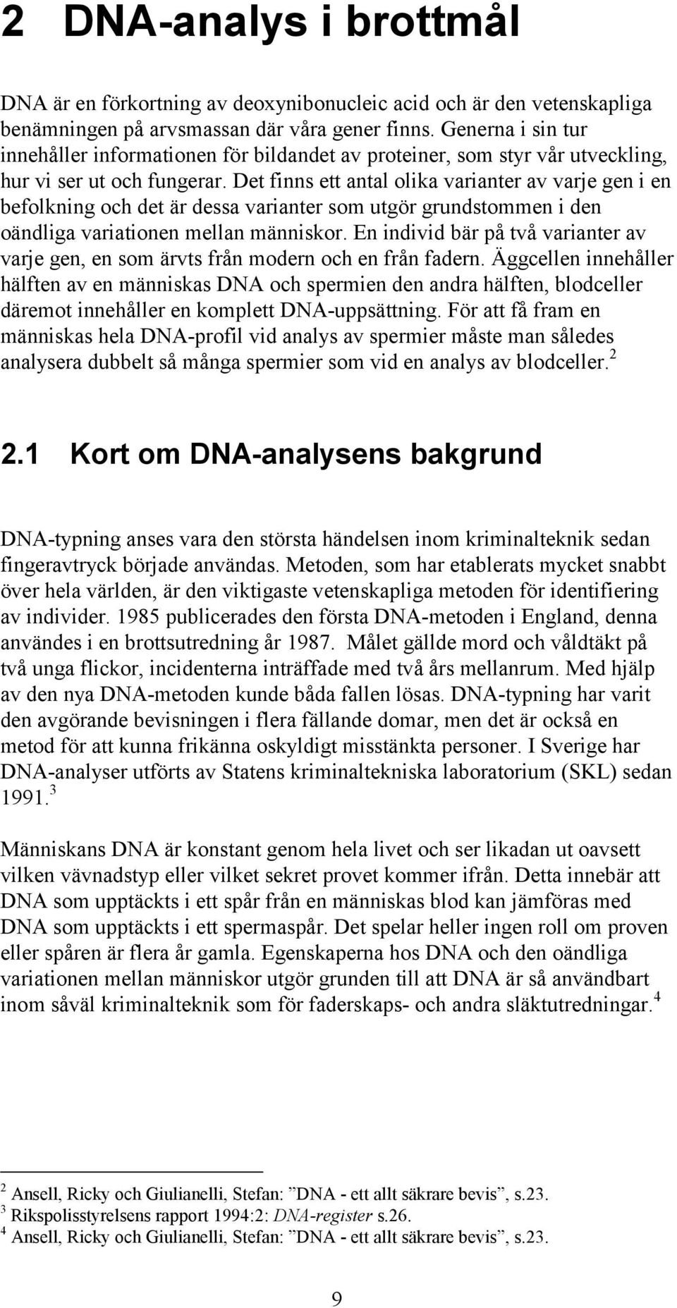 Det finns ett antal olika varianter av varje gen i en befolkning och det är dessa varianter som utgör grundstommen i den oändliga variationen mellan människor.