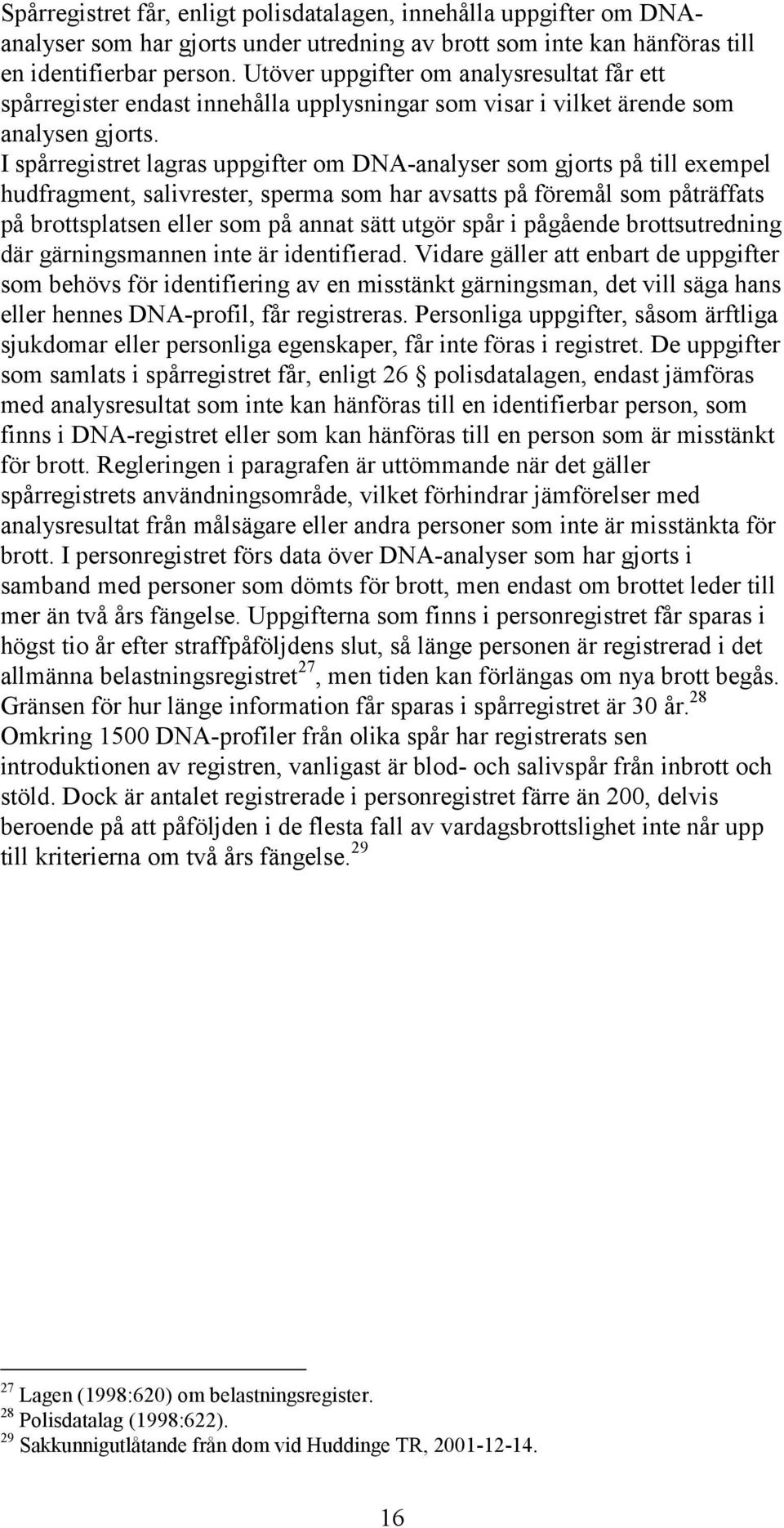 I spårregistret lagras uppgifter om DNA-analyser som gjorts på till exempel hudfragment, salivrester, sperma som har avsatts på föremål som påträffats på brottsplatsen eller som på annat sätt utgör