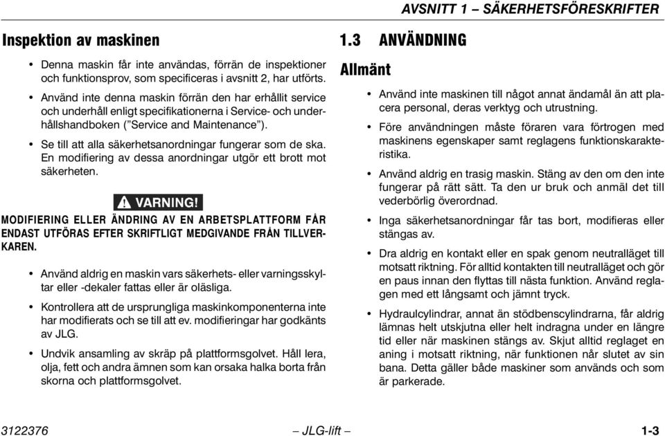 Se till att alla säkerhetsanordningar fungerar som de ska. En modifiering av dessa anordningar utgör ett brott mot säkerheten.