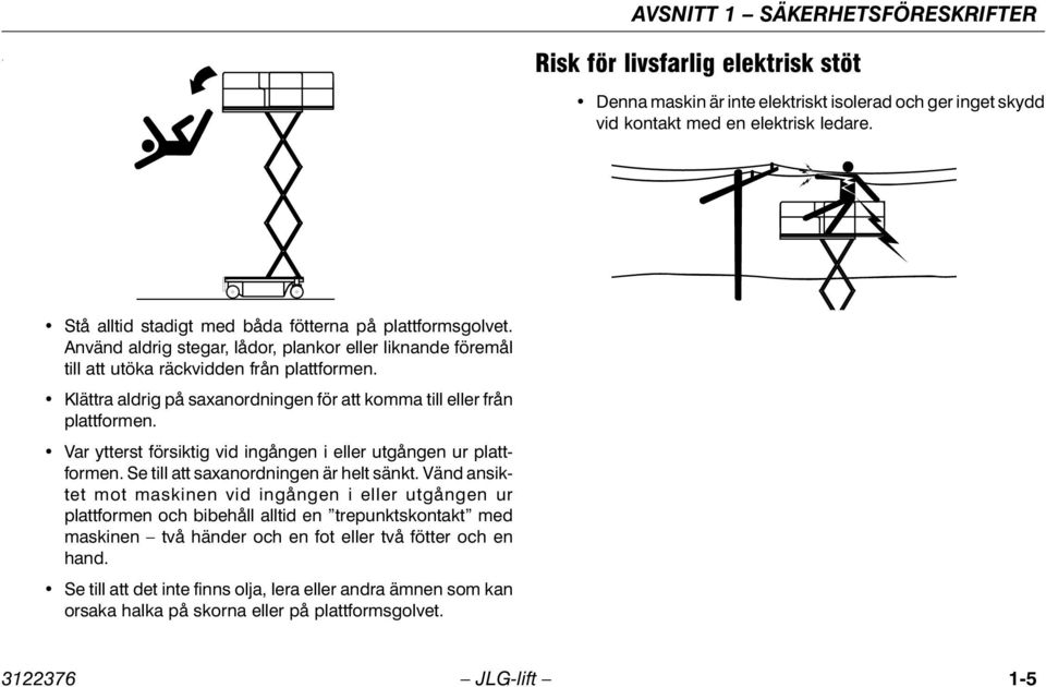 Klättra aldrig på saxanordningen för att komma till eller från plattformen. Var ytterst försiktig vid ingången i eller utgången ur plattformen. Se till att saxanordningen är helt sänkt.