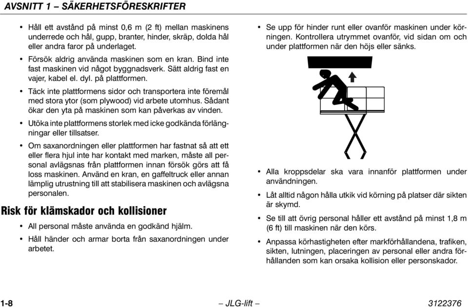 Täck inte plattformens sidor och transportera inte föremål med stora ytor (som plywood) vid arbete utomhus. Sådant ökar den yta på maskinen som kan påverkas av vinden.