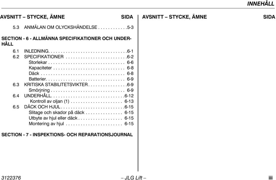 3 KRITISKA STABILITETSVIKTER................6-9 Smörjning.............................. 6-9 6.4 UNDERHÅLL..............................6-12 Kontroll av oljan (1)..................... 6-13 6.