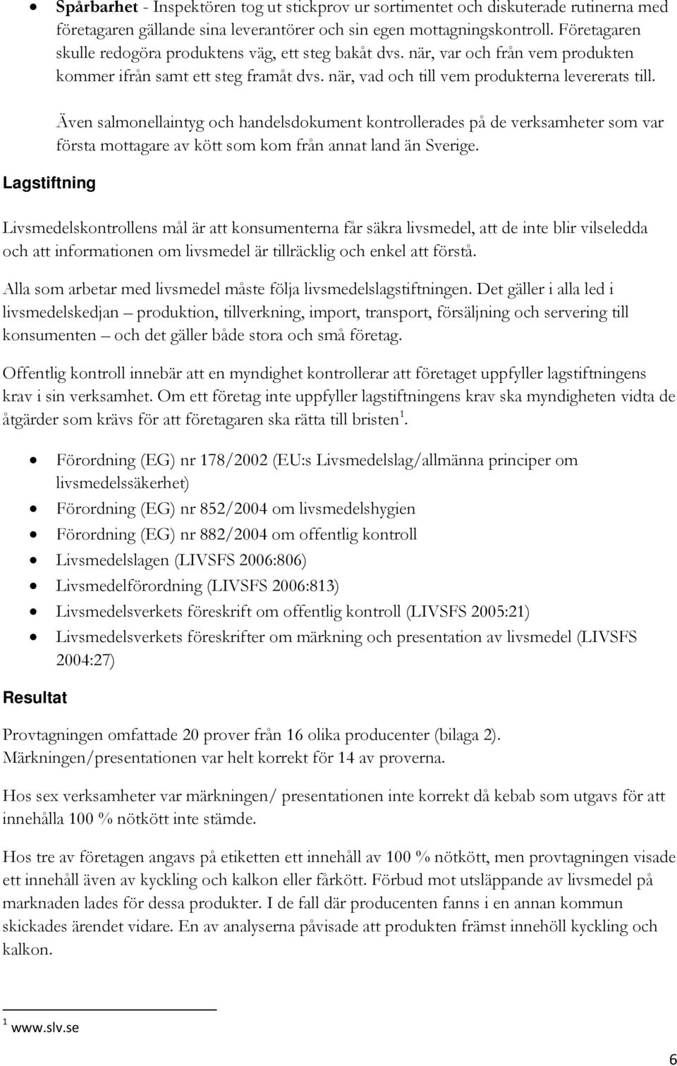 Lagstiftning Även salmonellaintyg och handelsdokument kontrollerades på de verksamheter som var första mottagare av kött som kom från annat land än Sverige.