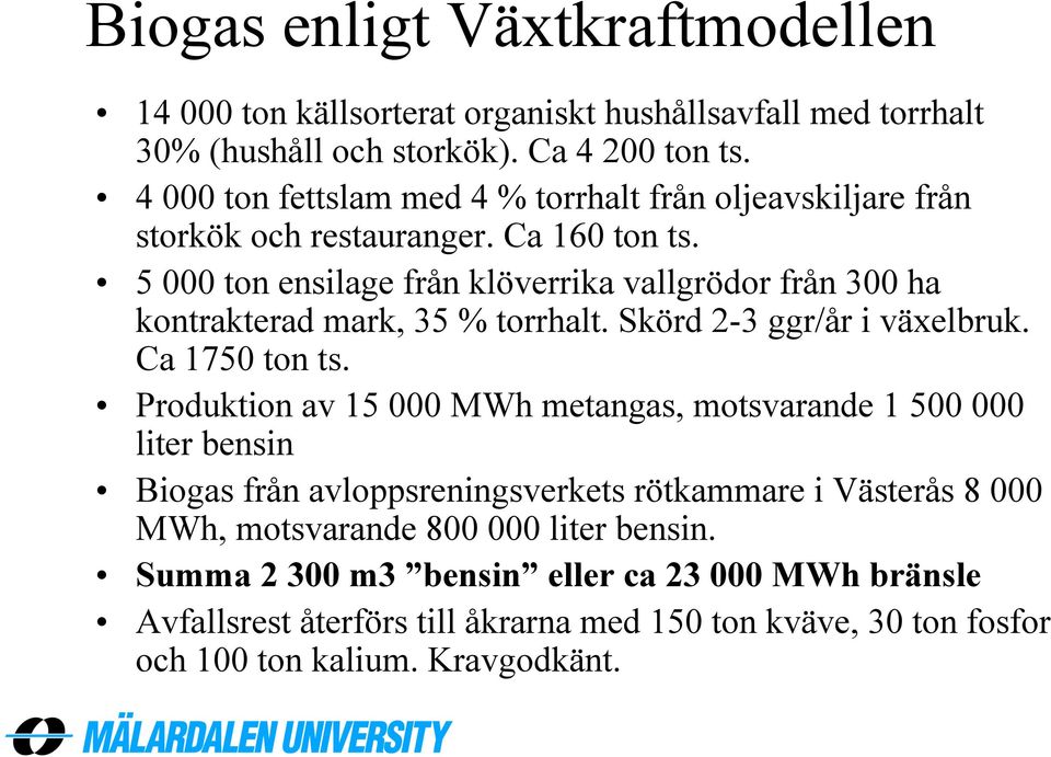5 000 ton ensilage från klöverrika vallgrödor från 300 ha kontrakterad mark, 35 % torrhalt. Skörd 2-3 ggr/år i växelbruk. Ca 1750 ton ts.