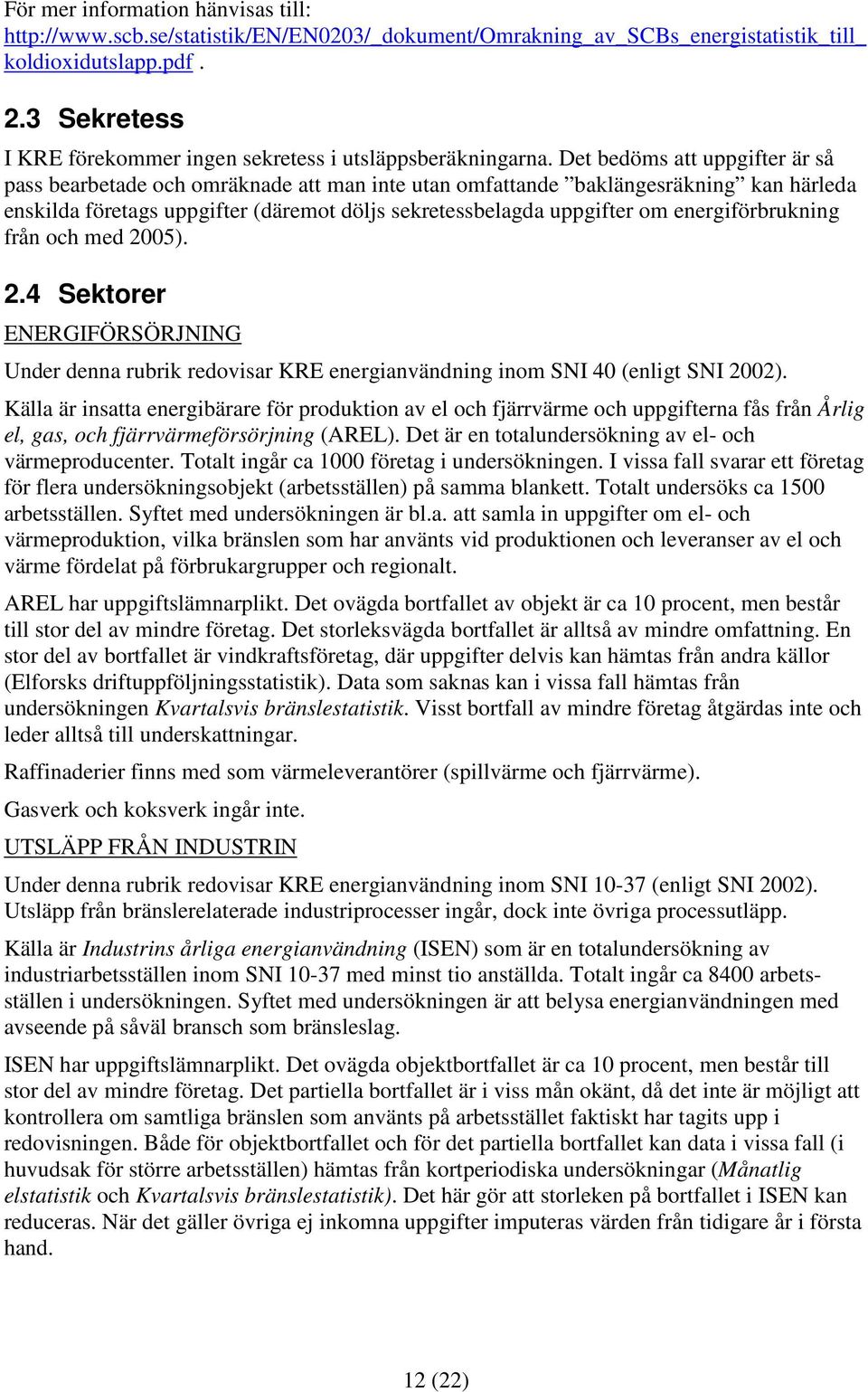 Det bedöms att uppgifter är så pass bearbetade och omräknade att man inte utan omfattande baklängesräkning kan härleda enskilda företags uppgifter (däremot döljs sekretessbelagda uppgifter om