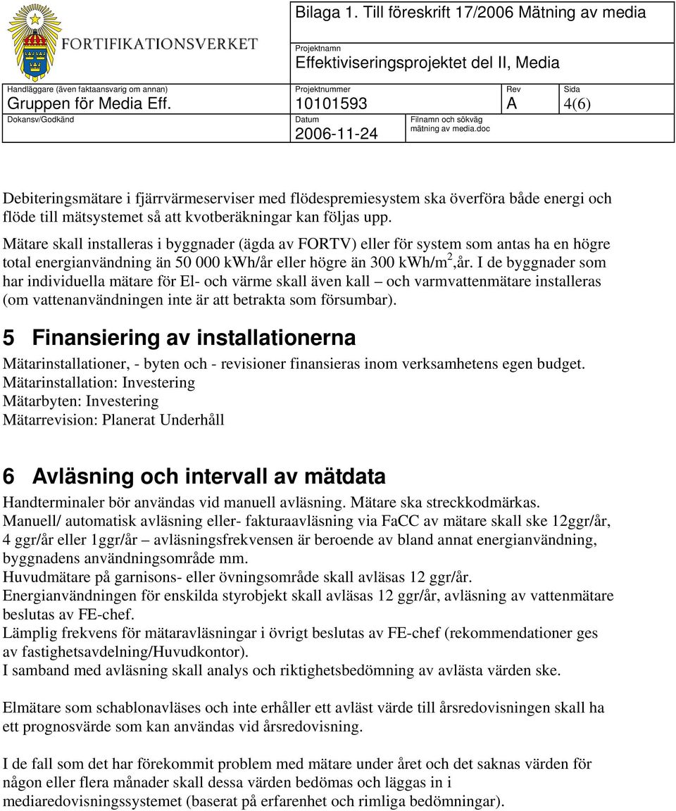 I de byggnader som har individuella mätare för El- och värme skall även kall och varmvattenmätare installeras (om vattenanvändningen inte är att betrakta som försumbar).