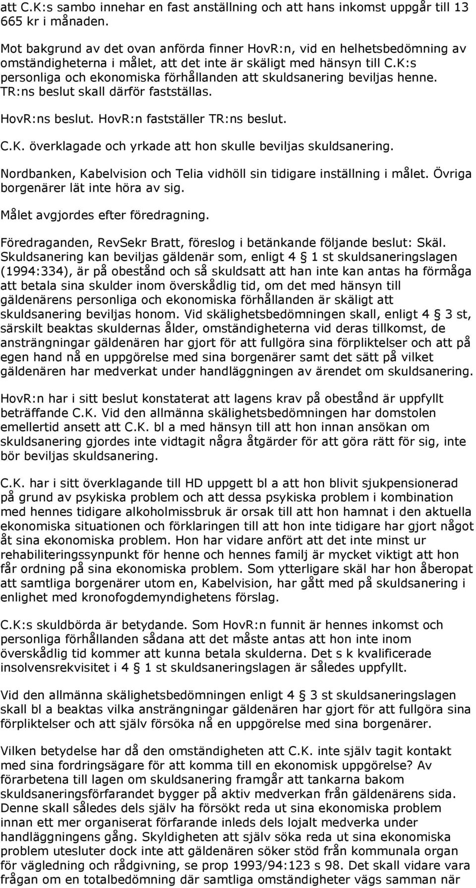 K:s personliga och ekonomiska förhållanden att skuldsanering beviljas henne. TR:ns beslut skall därför fastställas. HovR:ns beslut. HovR:n fastställer TR:ns beslut. C.K. överklagade och yrkade att hon skulle beviljas skuldsanering.