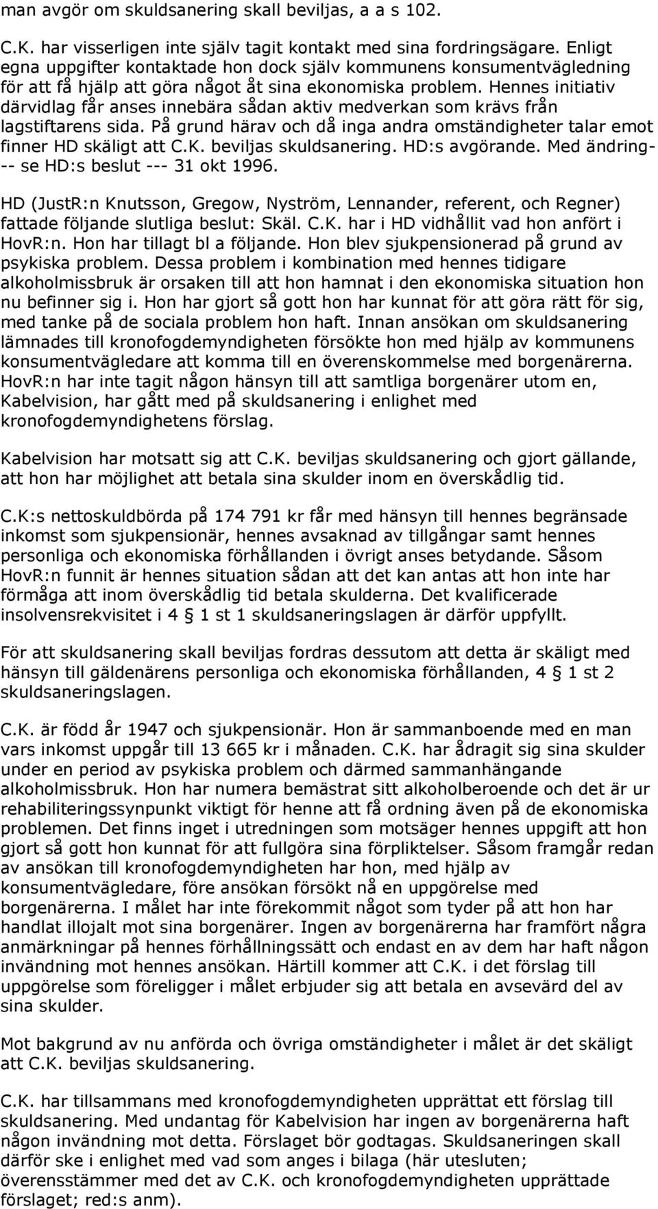 Hennes initiativ därvidlag får anses innebära sådan aktiv medverkan som krävs från lagstiftarens sida. På grund härav och då inga andra omständigheter talar emot finner HD skäligt att C.K.