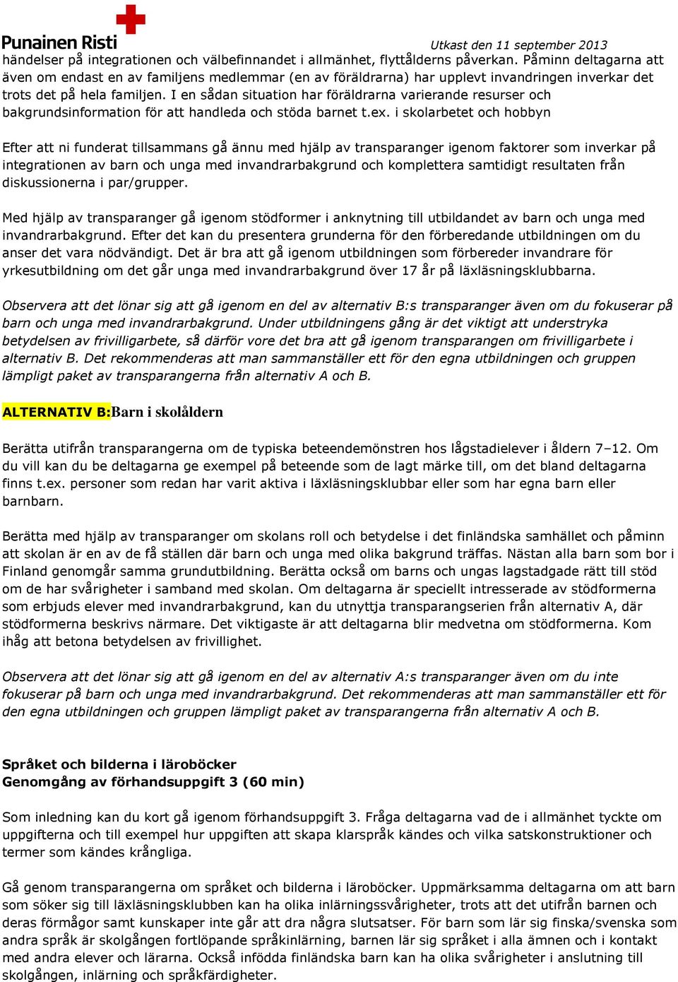 I en sådan situation har föräldrarna varierande resurser och bakgrundsinformation för att handleda och stöda barnet t.ex.