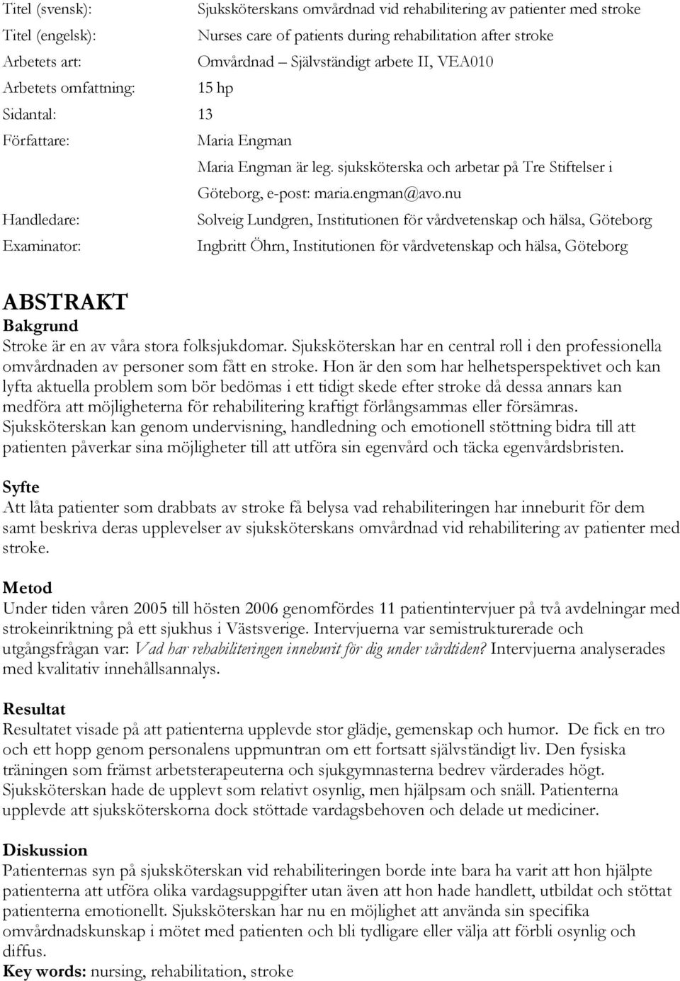 nu Handledare: Solveig Lundgren, Institutionen för vårdvetenskap och hälsa, Göteborg Examinator: Ingbritt Öhrn, Institutionen för vårdvetenskap och hälsa, Göteborg ABSTRAKT Bakgrund Stroke är en av