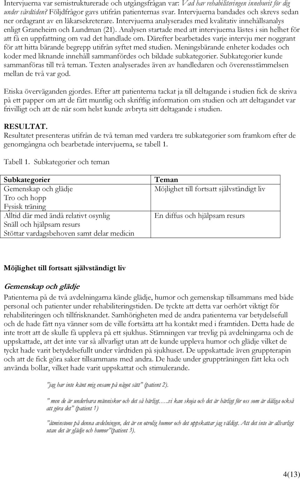 Analysen startade med att intervjuerna lästes i sin helhet för att få en uppfattning om vad det handlade om.