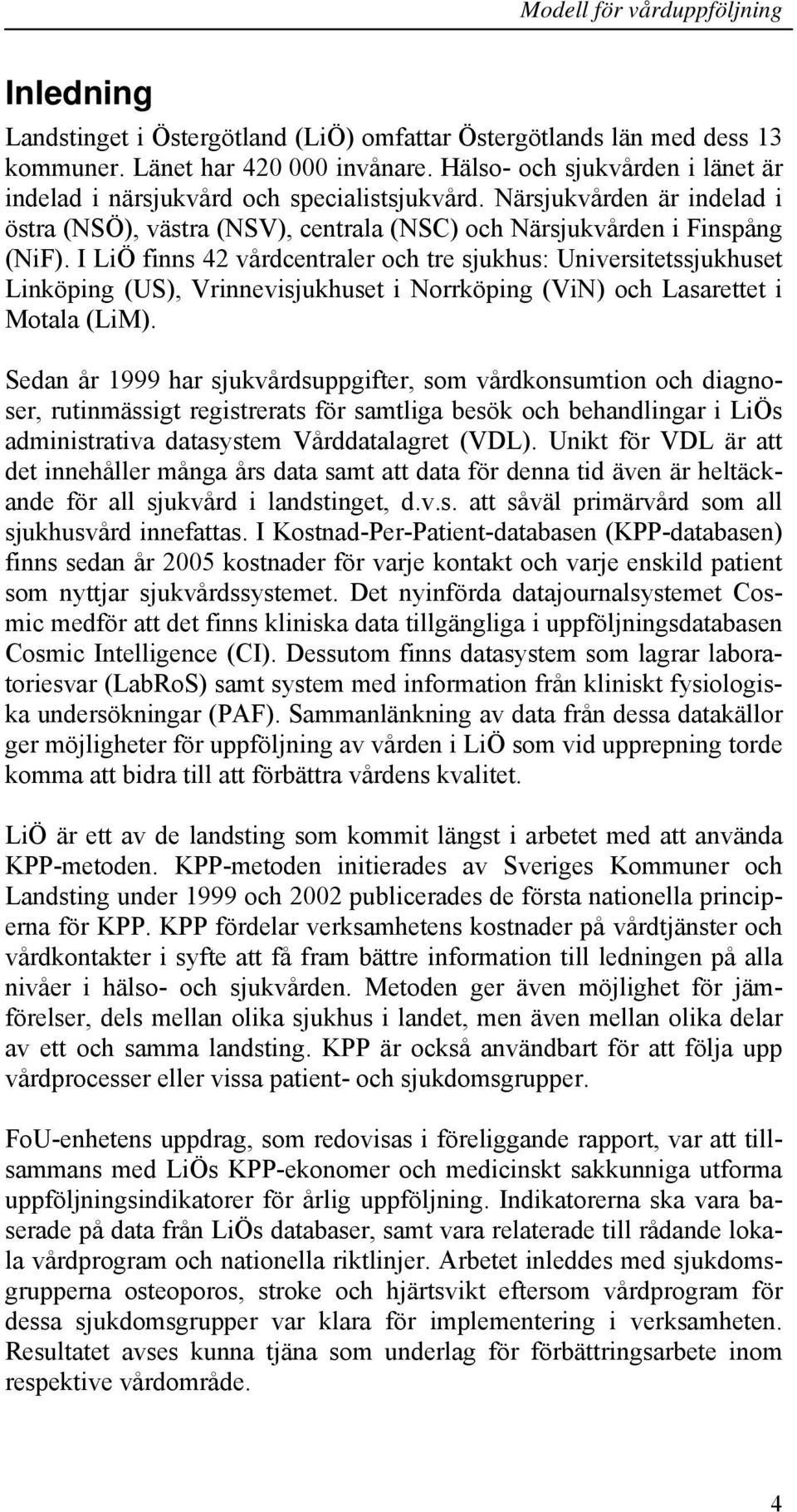 I LiÖ finns 42 vårdcentraler och tre sjukhus: Universitetssjukhuset Linköping (US), Vrinnevisjukhuset i Norrköping (ViN) och Lasarettet i Motala (LiM).