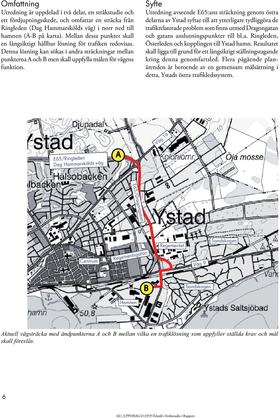 Syfte Utredning avseende E65:ans sträckning genom östra delarna av Ystad syftar till att ytterligare tydliggöra de trafikrelaterade problem som finns utmed Dragongatan och gatans anslutningspunkter