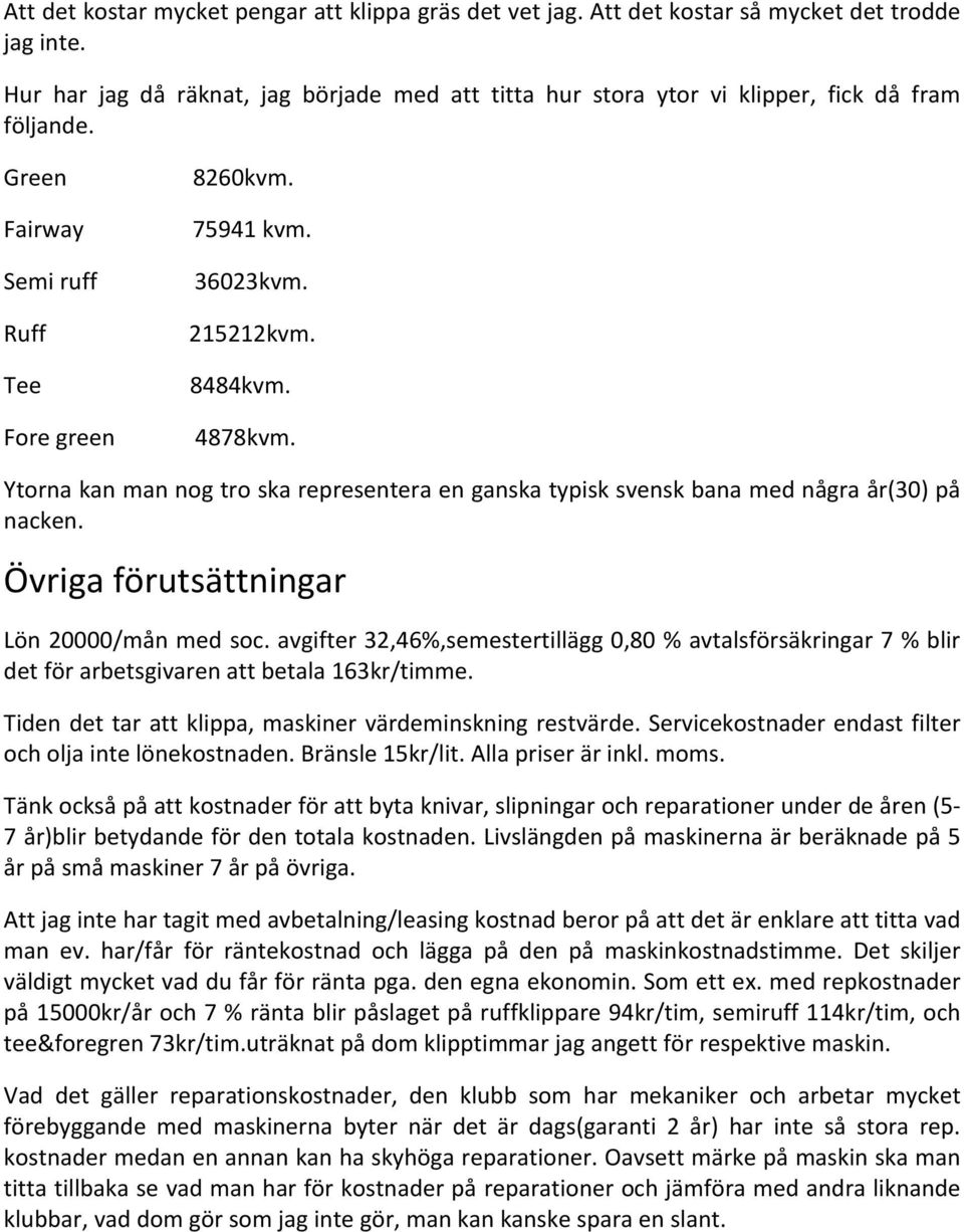 4878kvm. Ytorna kan man nog tro ska representera en ganska typisk svensk bana med några år(30) på nacken. Övriga förutsättningar Lön 20000/mån med soc.