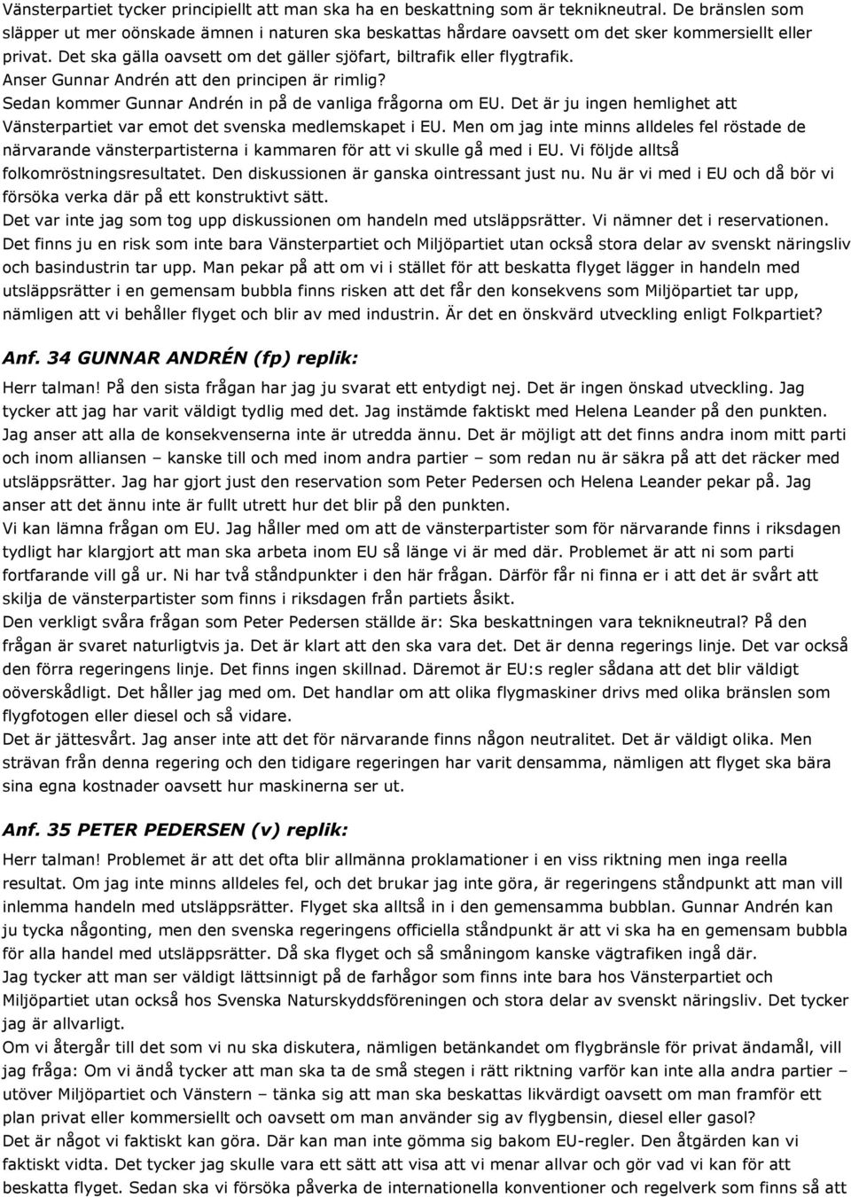 Anser Gunnar Andrén att den principen är rimlig? Sedan kommer Gunnar Andrén in på de vanliga frågorna om EU. Det är ju ingen hemlighet att Vänsterpartiet var emot det svenska medlemskapet i EU.