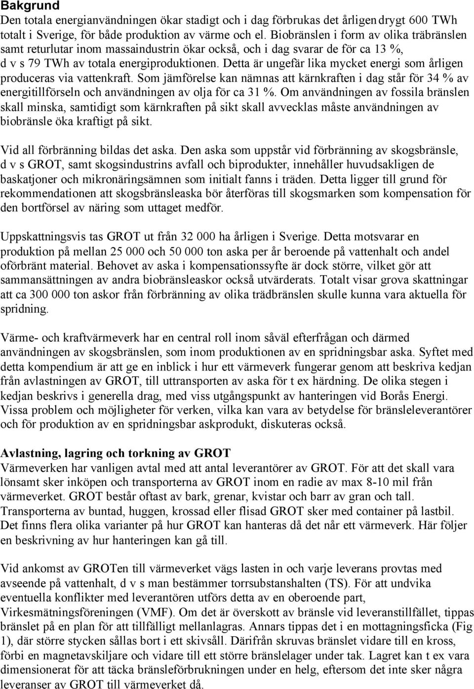 Detta är ungefär lika mycket energi som årligen produceras via vattenkraft. Som jämförelse kan nämnas att kärnkraften i dag står för 34 % av energitillförseln och användningen av olja för ca 31 %.