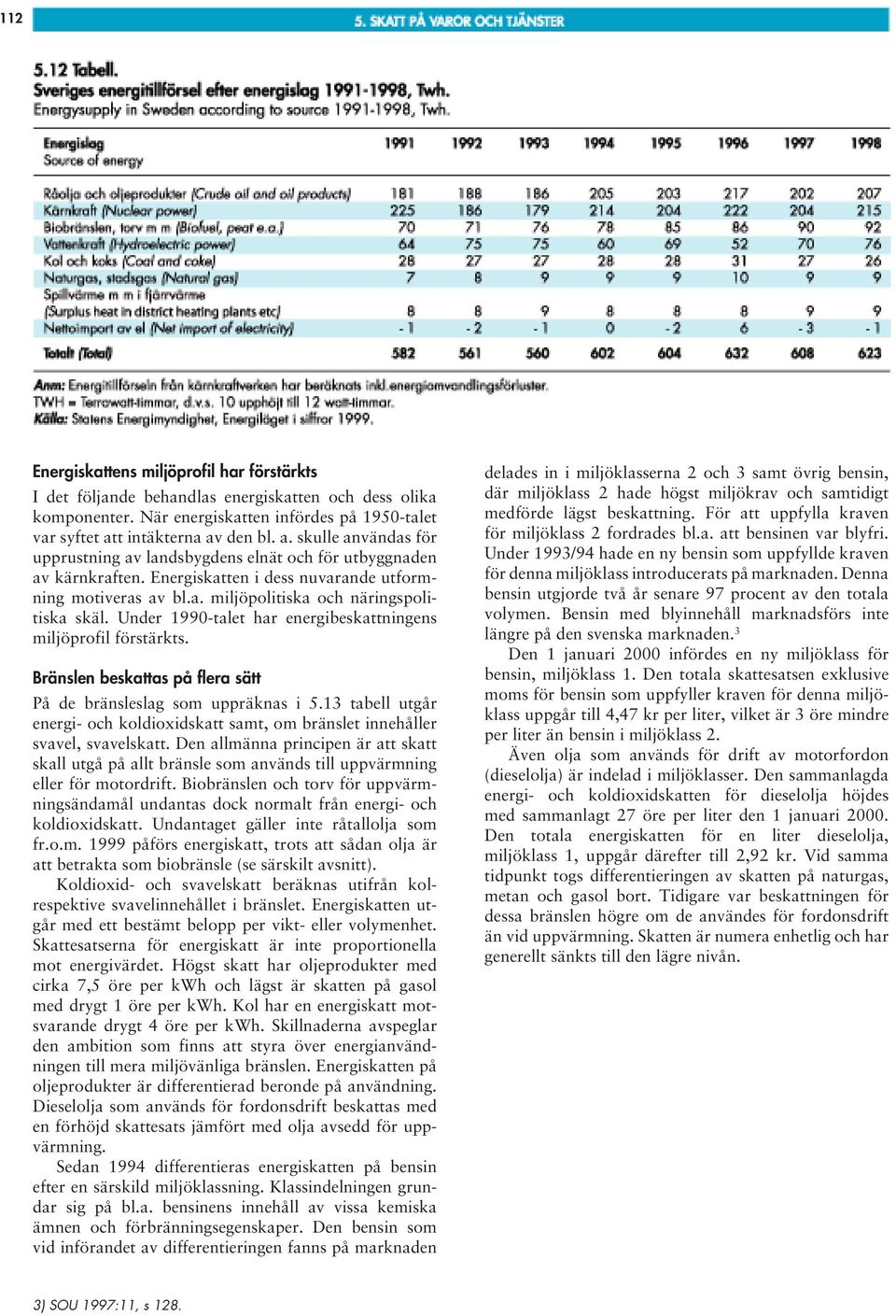 Under 1990-talet har energibeskattningens miljöprofil förstärkts. Bränslen beskattas på flera sätt På de bränsleslag som uppräknas i 5.