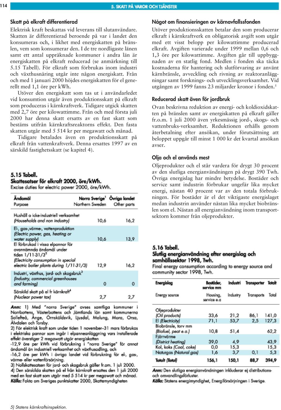 I de tre nordligaste länen samt ett antal uppräknade kommuner i andra län är energiskatten på elkraft reducerad (se anmärkning till 5.15 Tabell).