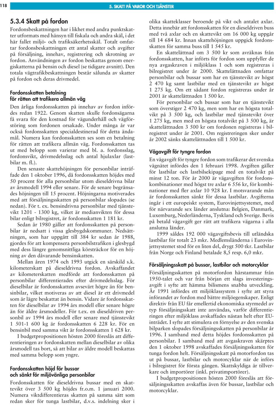 Användningen av fordon beskattas genom energiskatterna på bensin och diesel (se tidigare avsnitt). Den totala vägtrafikbeskattningen består sålunda av skatter på fordon och deras drivmedel.
