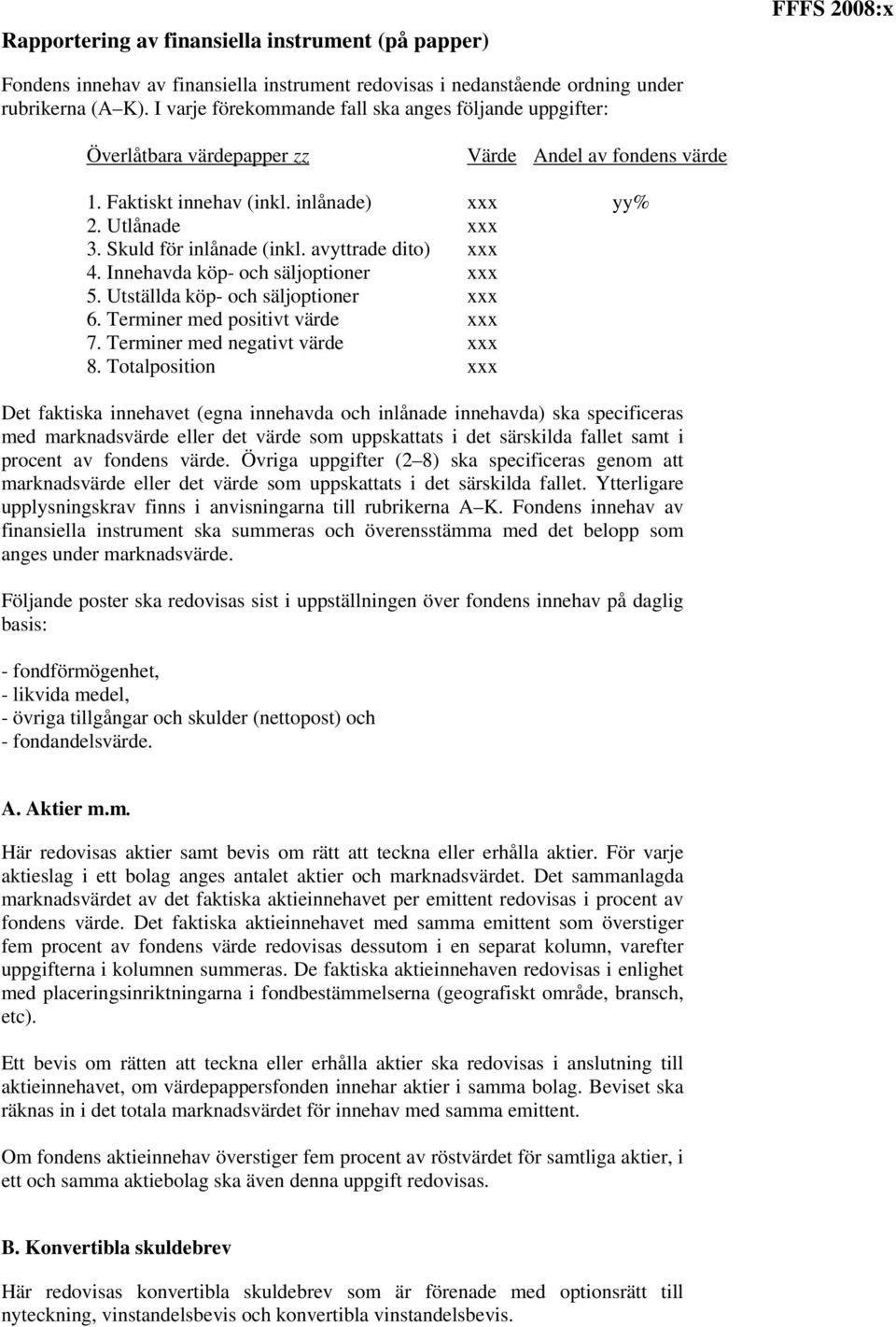 Skuld för inlånade (inkl. avyttrade dito) xxx 4. Innehavda köp- och säljoptioner xxx 5. Utställda köp- och säljoptioner xxx 6. Terminer med positivt värde xxx 7. Terminer med negativt värde xxx 8.