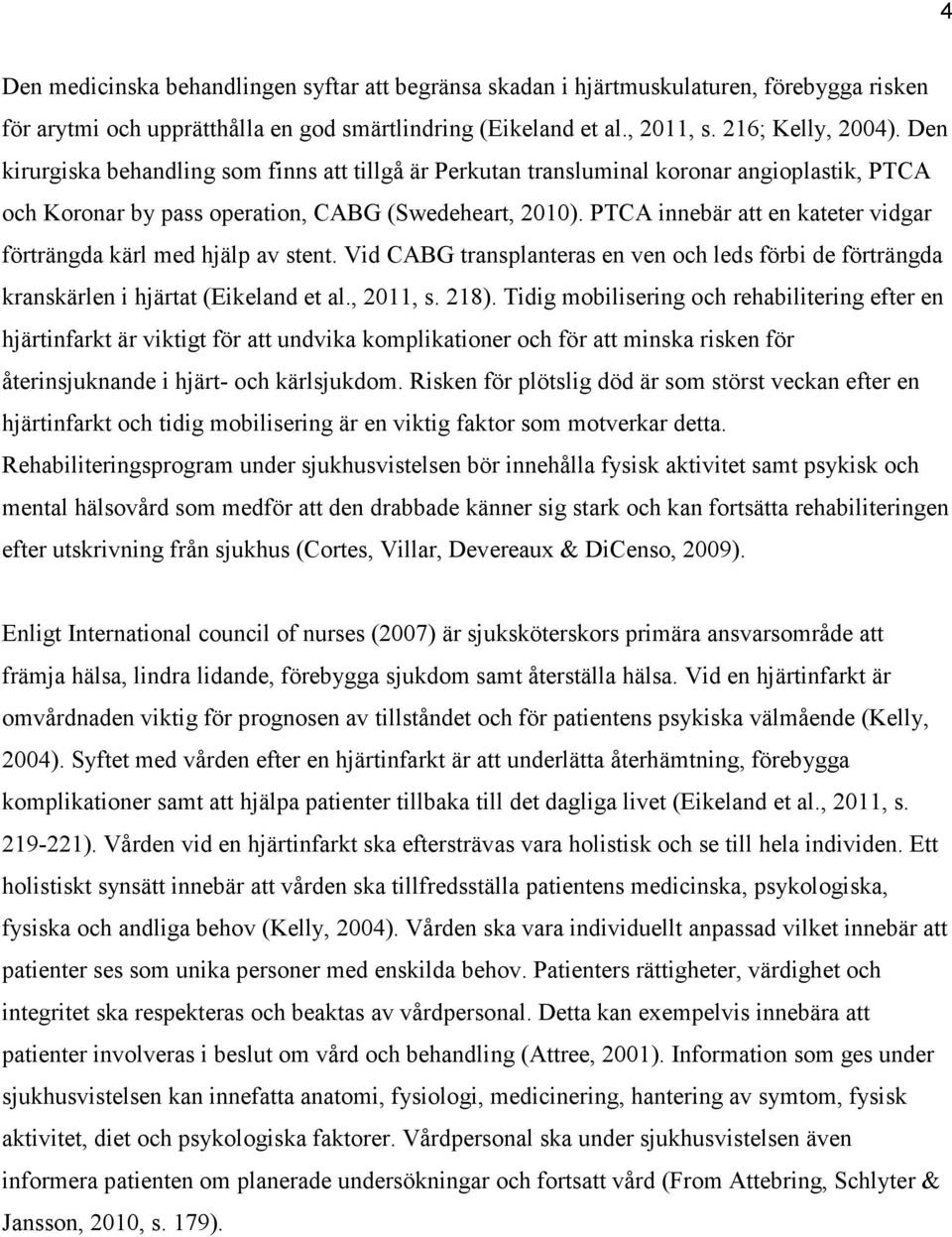 PTCA innebär att en kateter vidgar förträngda kärl med hjälp av stent. Vid CABG transplanteras en ven och leds förbi de förträngda kranskärlen i hjärtat (Eikeland et al., 2011, s. 218).