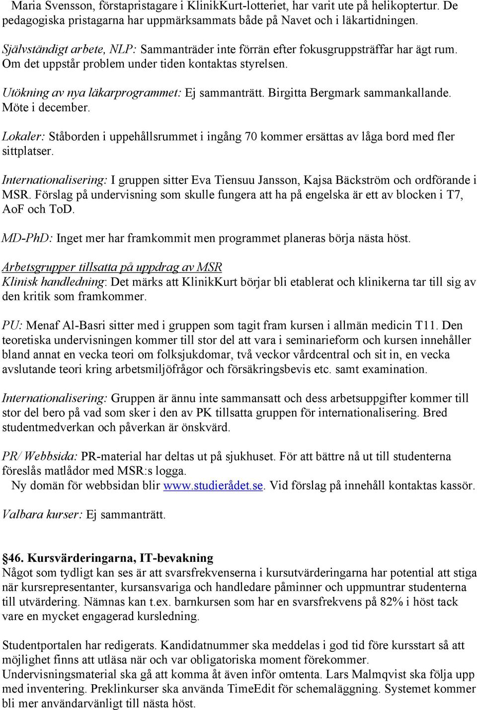 Birgitta Bergmark sammankallande. Möte i december. Lokaler: Ståborden i uppehållsrummet i ingång 70 kommer ersättas av låga bord med fler sittplatser.
