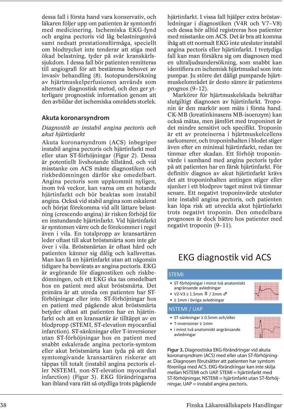 I dessa fall bör patienten remitteras till angiografi för att bestämma behovet av invasiv behandling (8).