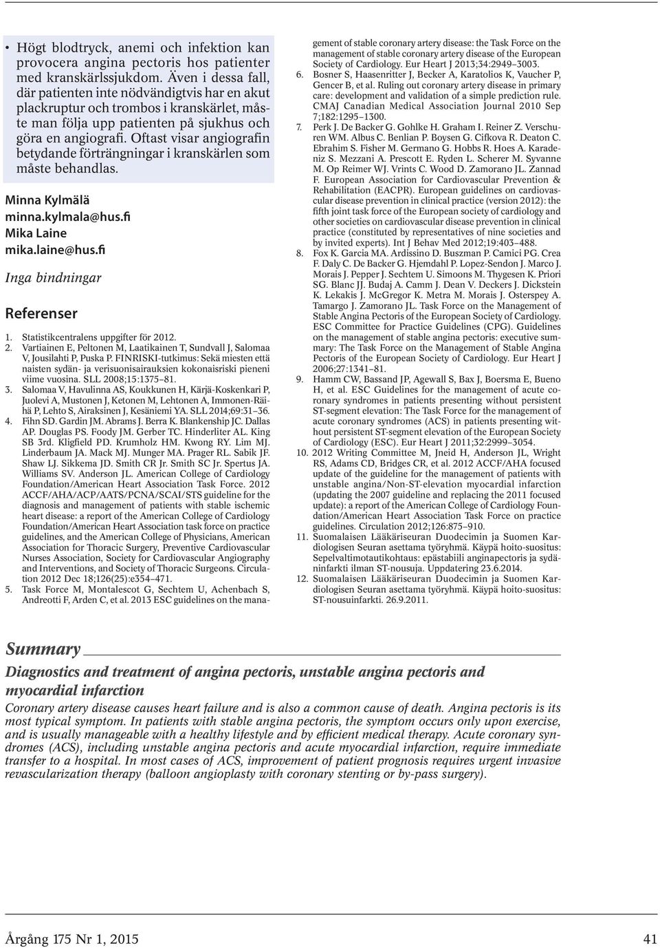 Oftast visar angiografin betydande förträngningar i kranskärlen som måste behandlas. Minna Kylmälä minna.kylmala@hus.fi Mika Laine mika.laine@hus.fi Inga bindningar Referenser 1.