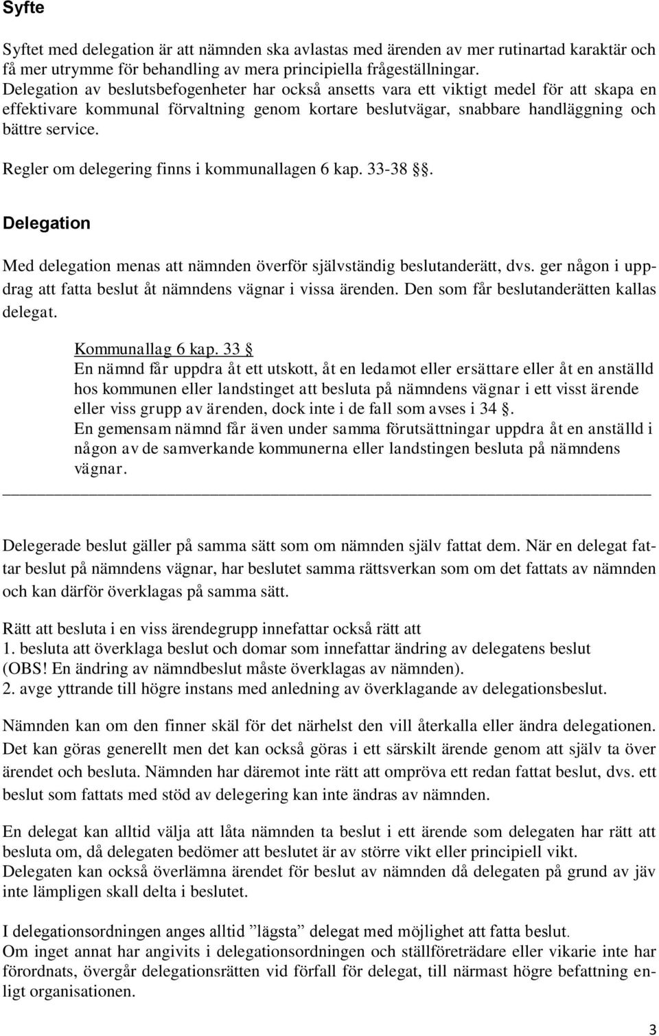 Regler om delegering finns i kommunallagen 6 kap. 33-38. Delegation Med delegation menas att nämnden överför självständig beslutanderätt, dvs.