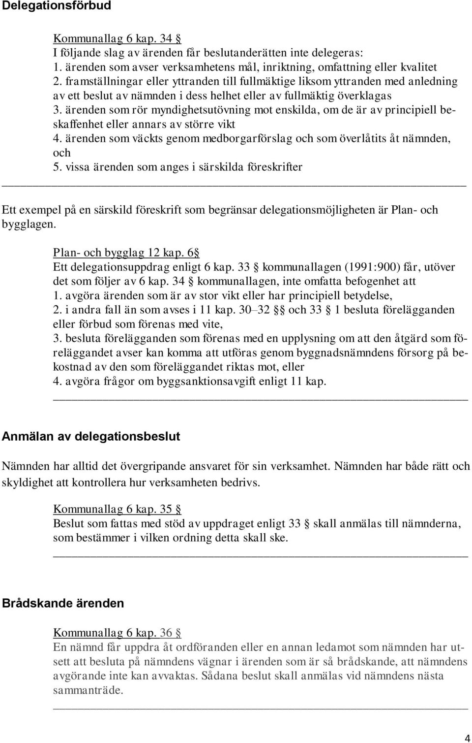 ärenden som rör myndighetsutövning mot enskilda, om de är av principiell beskaffenhet eller annars av större vikt 4. ärenden som väckts genom medborgarförslag och som överlåtits åt nämnden, och 5.